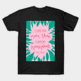 I love you more than I love my houseplants T-Shirt